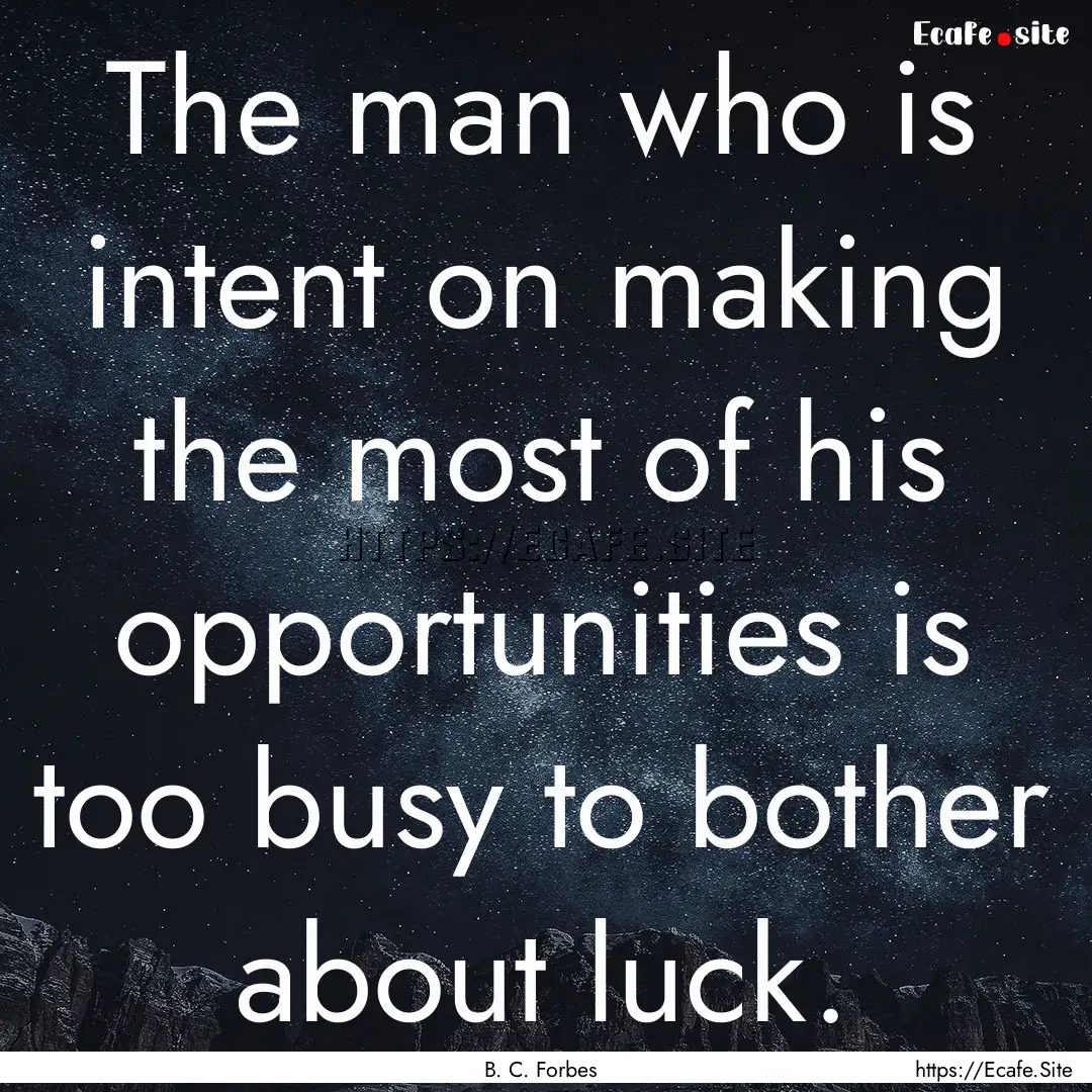 The man who is intent on making the most.... : Quote by B. C. Forbes