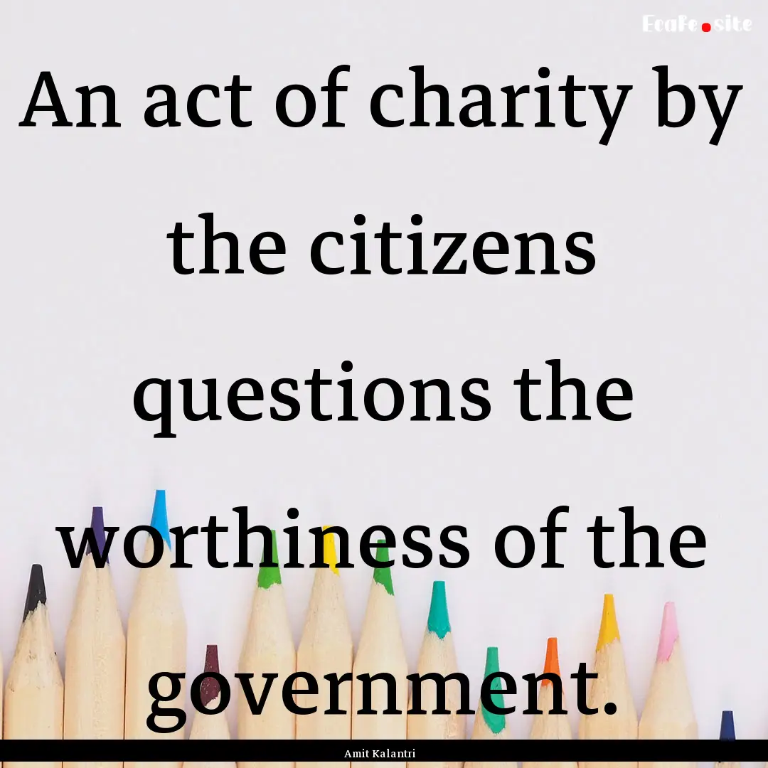 An act of charity by the citizens questions.... : Quote by Amit Kalantri