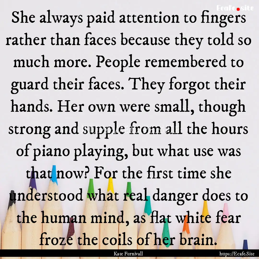 She always paid attention to fingers rather.... : Quote by Kate Furnivall