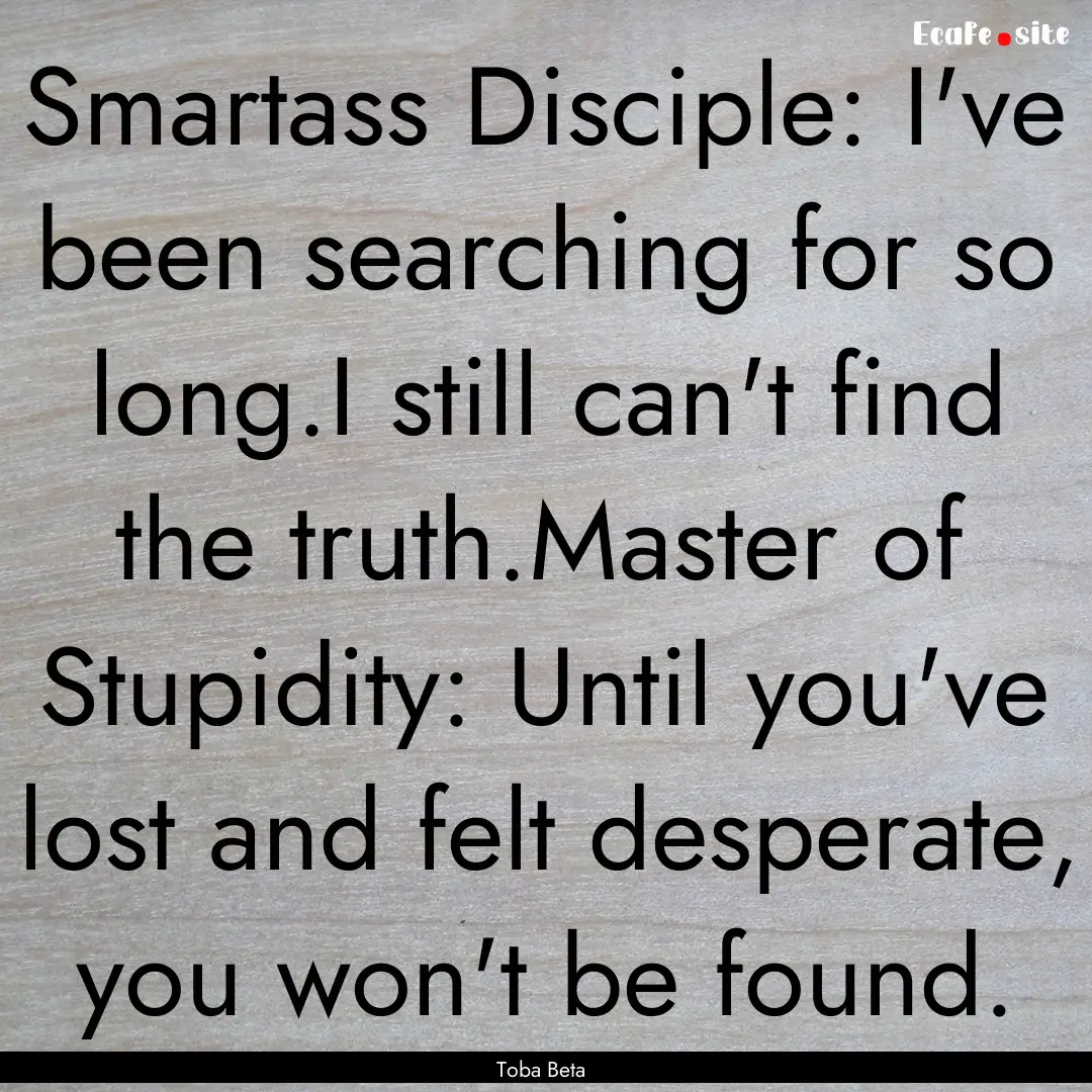 Smartass Disciple: I've been searching for.... : Quote by Toba Beta