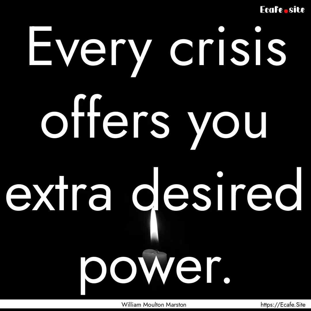 Every crisis offers you extra desired power..... : Quote by William Moulton Marston