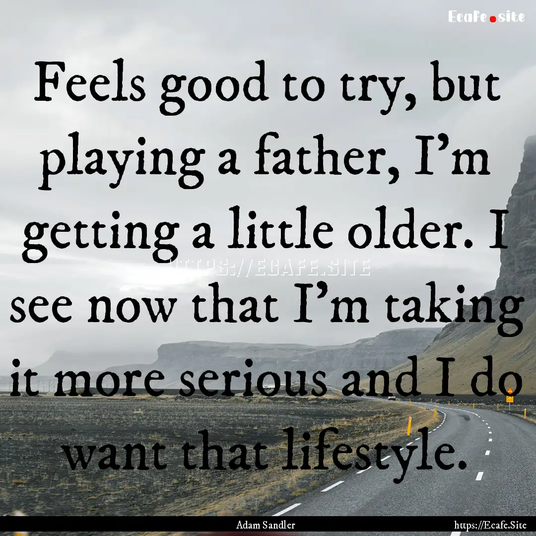 Feels good to try, but playing a father,.... : Quote by Adam Sandler