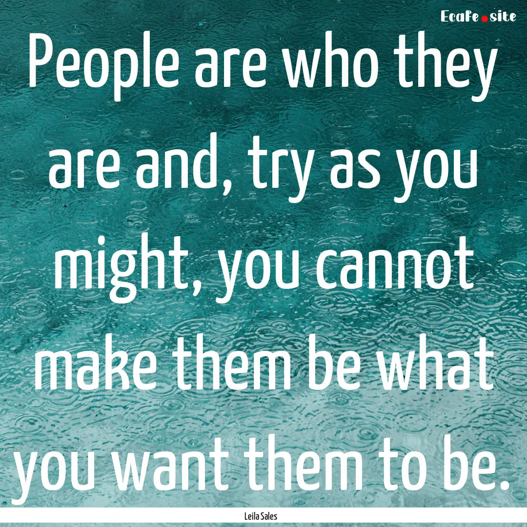 People are who they are and, try as you might,.... : Quote by Leila Sales