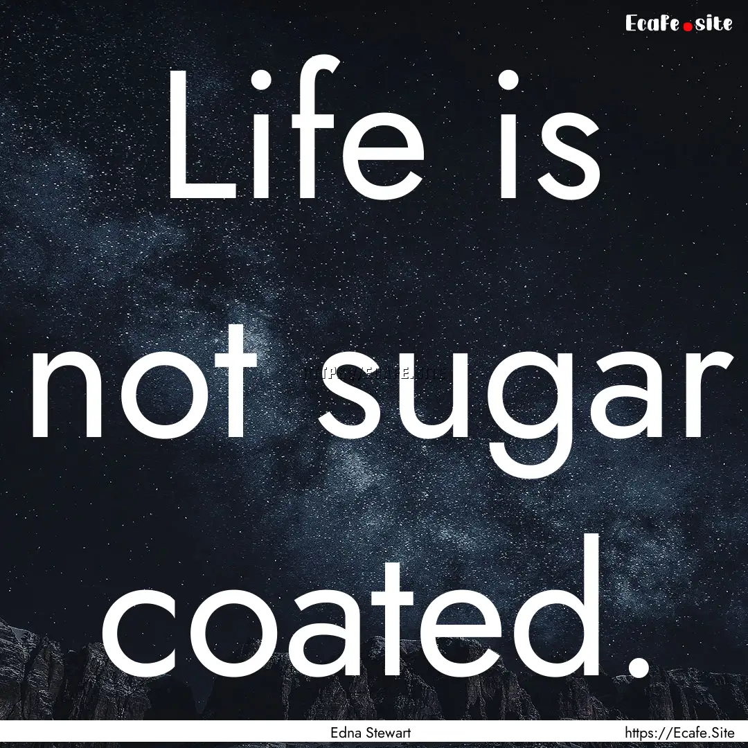 Life is not sugar coated. : Quote by Edna Stewart