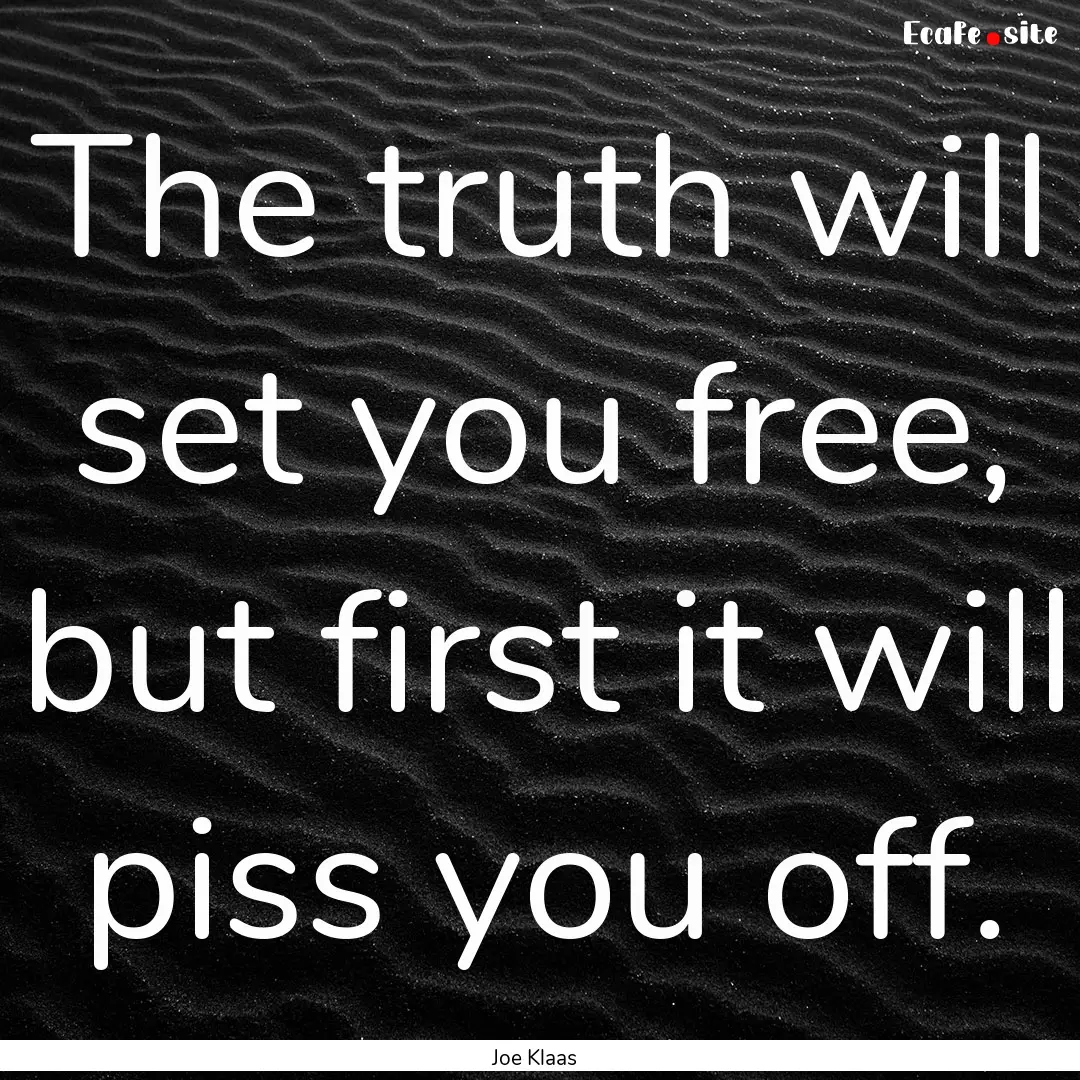 The truth will set you free, but first it.... : Quote by Joe Klaas