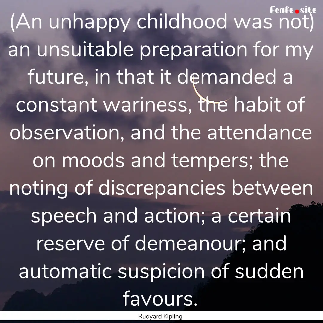 (An unhappy childhood was not) an unsuitable.... : Quote by Rudyard Kipling