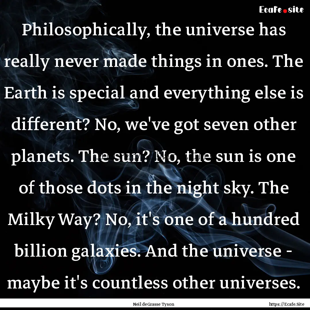 Philosophically, the universe has really.... : Quote by Neil deGrasse Tyson