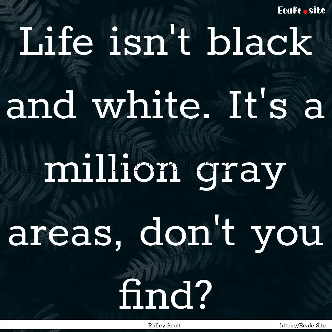 Life isn't black and white. It's a million.... : Quote by Ridley Scott