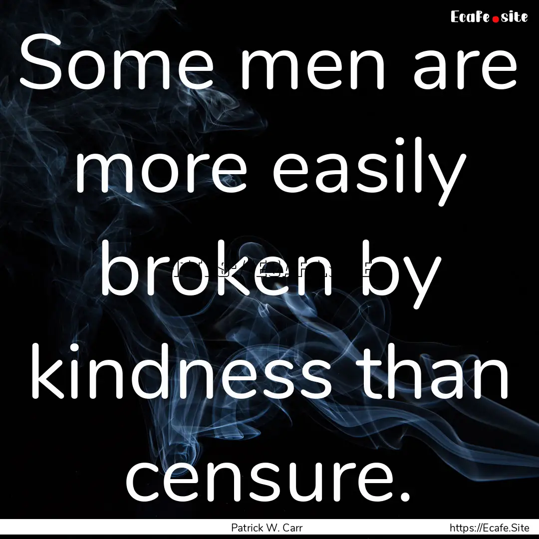 Some men are more easily broken by kindness.... : Quote by Patrick W. Carr