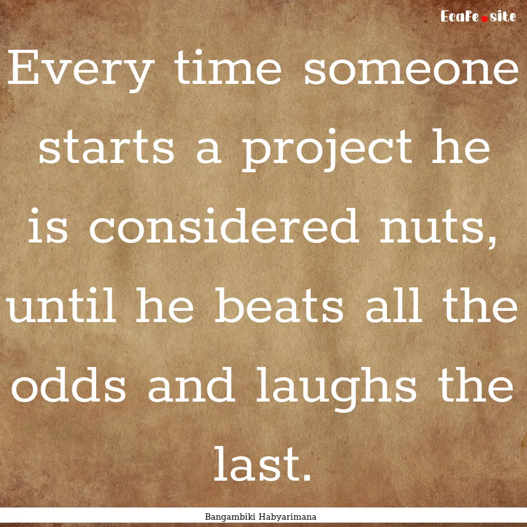 Every time someone starts a project he is.... : Quote by Bangambiki Habyarimana