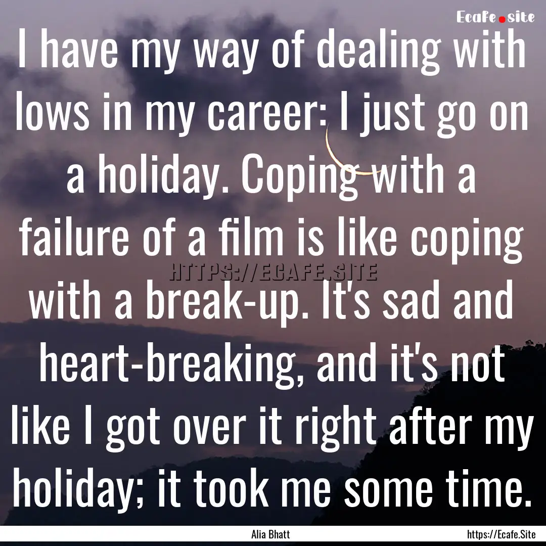 I have my way of dealing with lows in my.... : Quote by Alia Bhatt