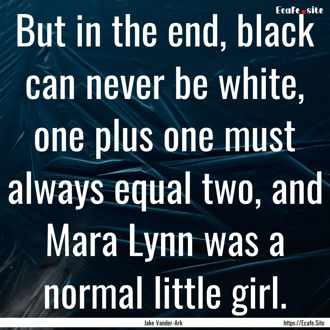 But in the end, black can never be white,.... : Quote by Jake Vander-Ark