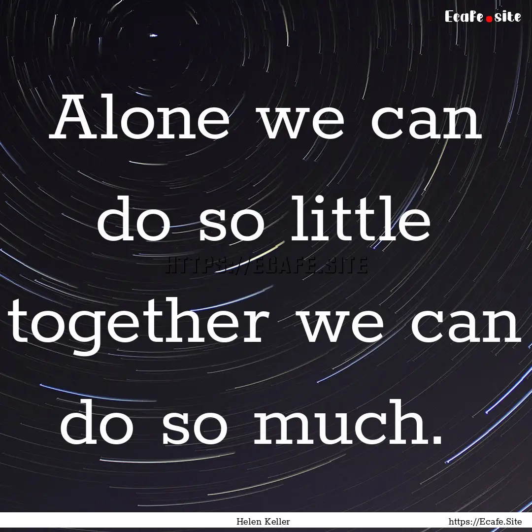 Alone we can do so little together we can.... : Quote by Helen Keller