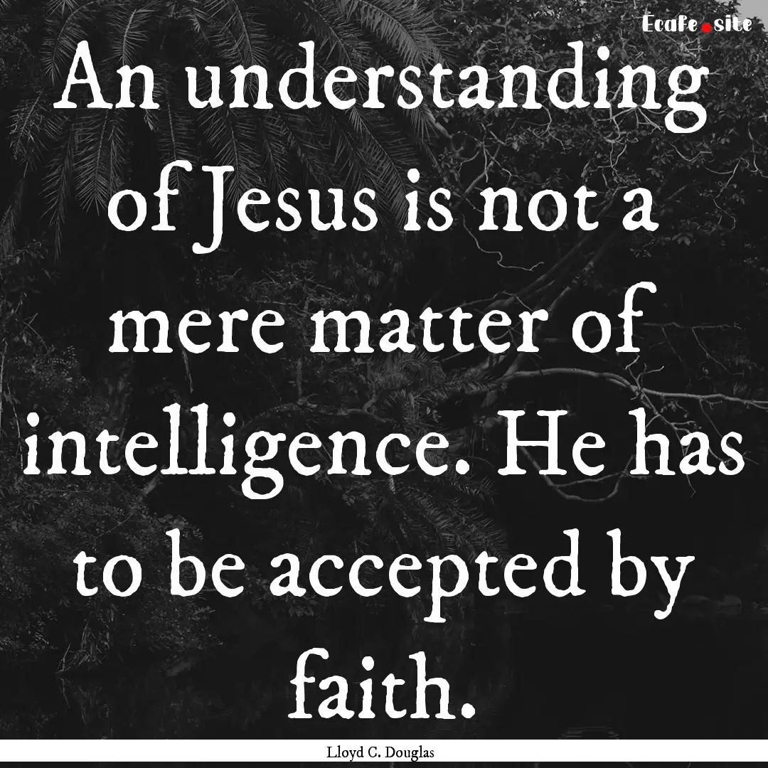 An understanding of Jesus is not a mere matter.... : Quote by Lloyd C. Douglas