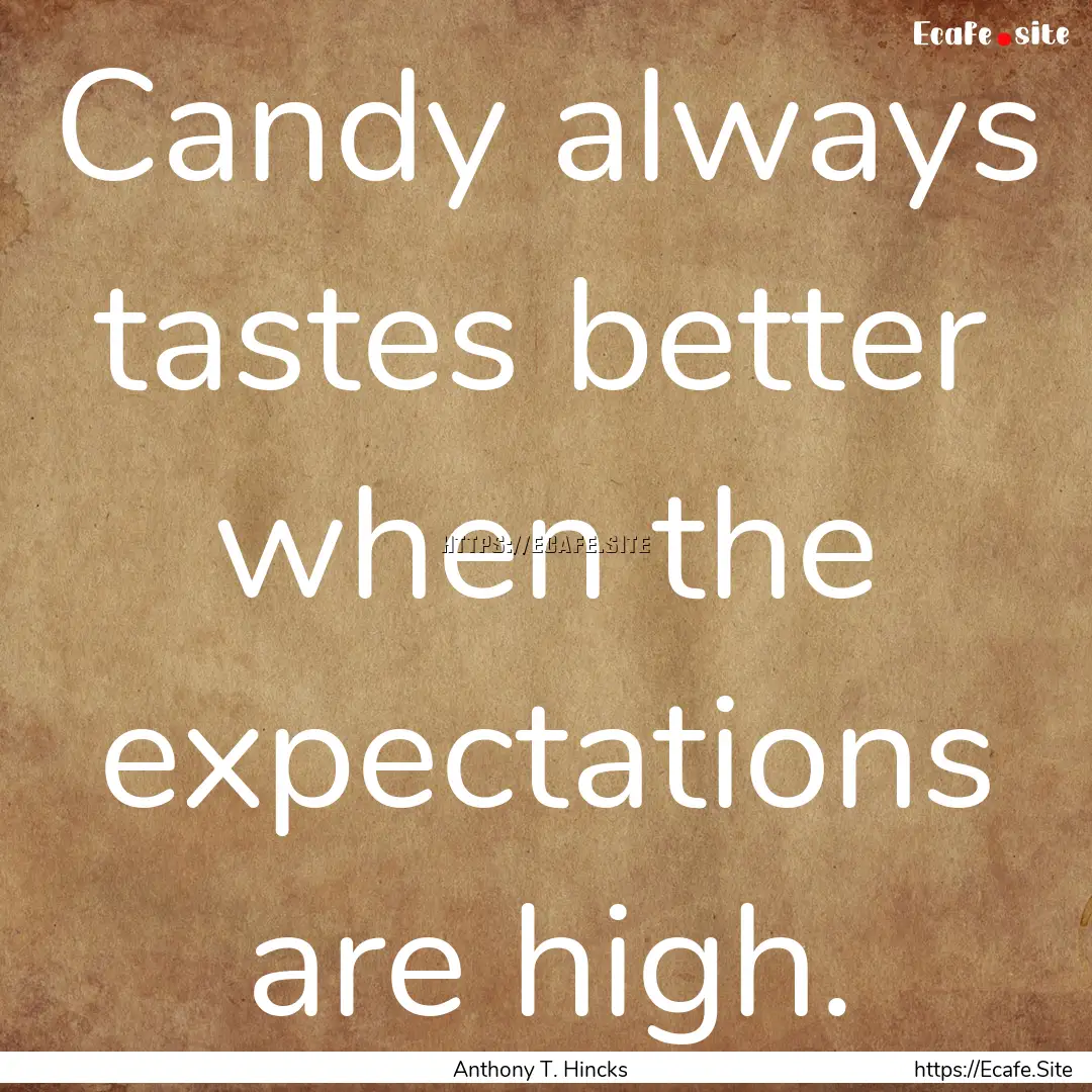 Candy always tastes better when the expectations.... : Quote by Anthony T. Hincks