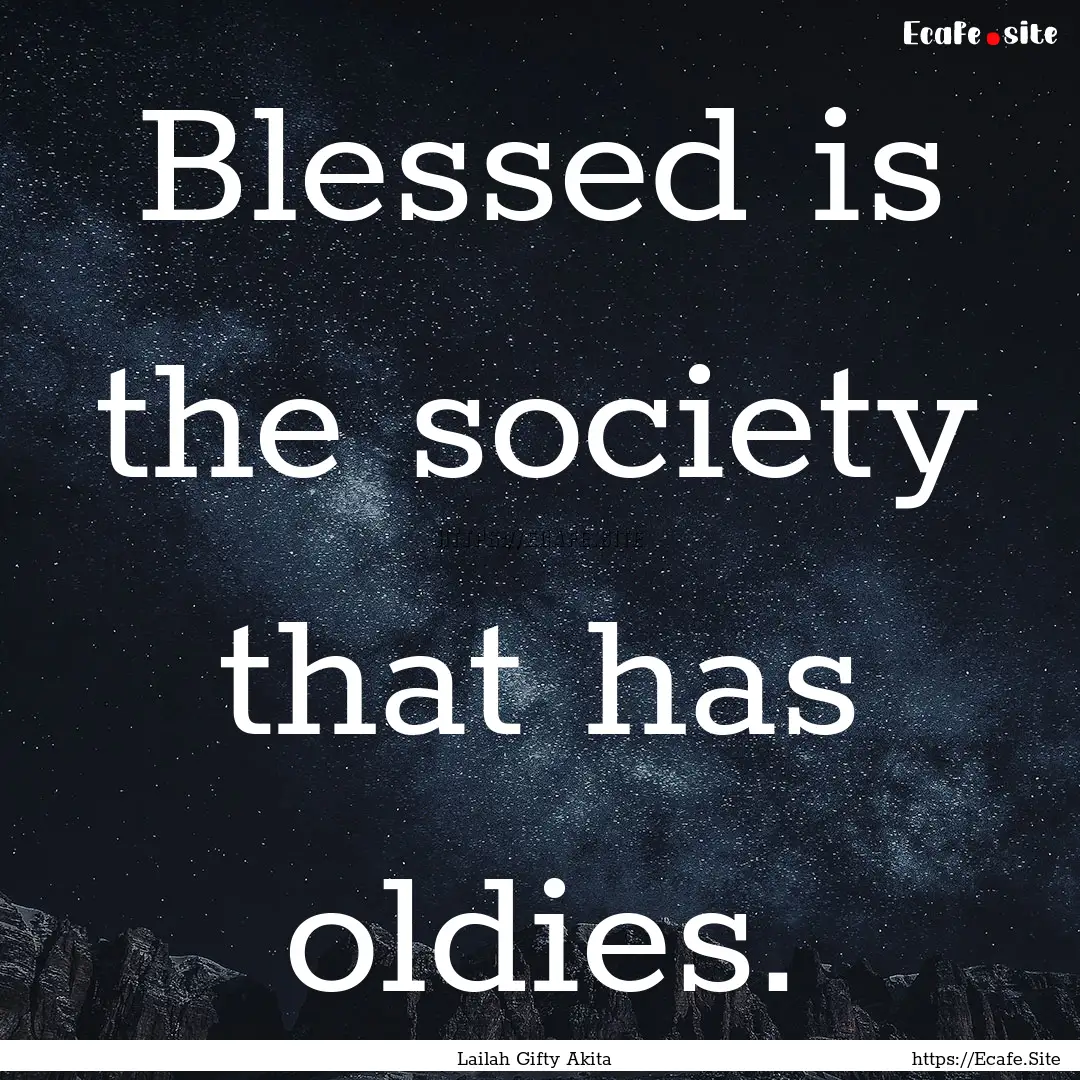 Blessed is the society that has oldies. : Quote by Lailah Gifty Akita