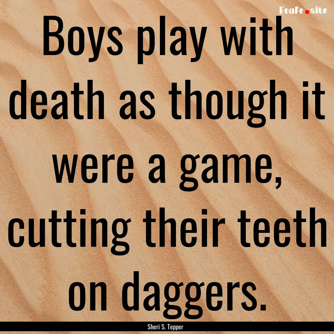 Boys play with death as though it were a.... : Quote by Sheri S. Tepper