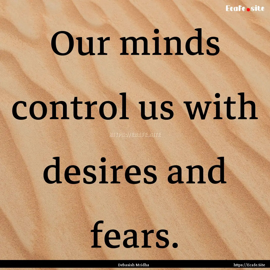 Our minds control us with desires and fears..... : Quote by Debasish Mridha