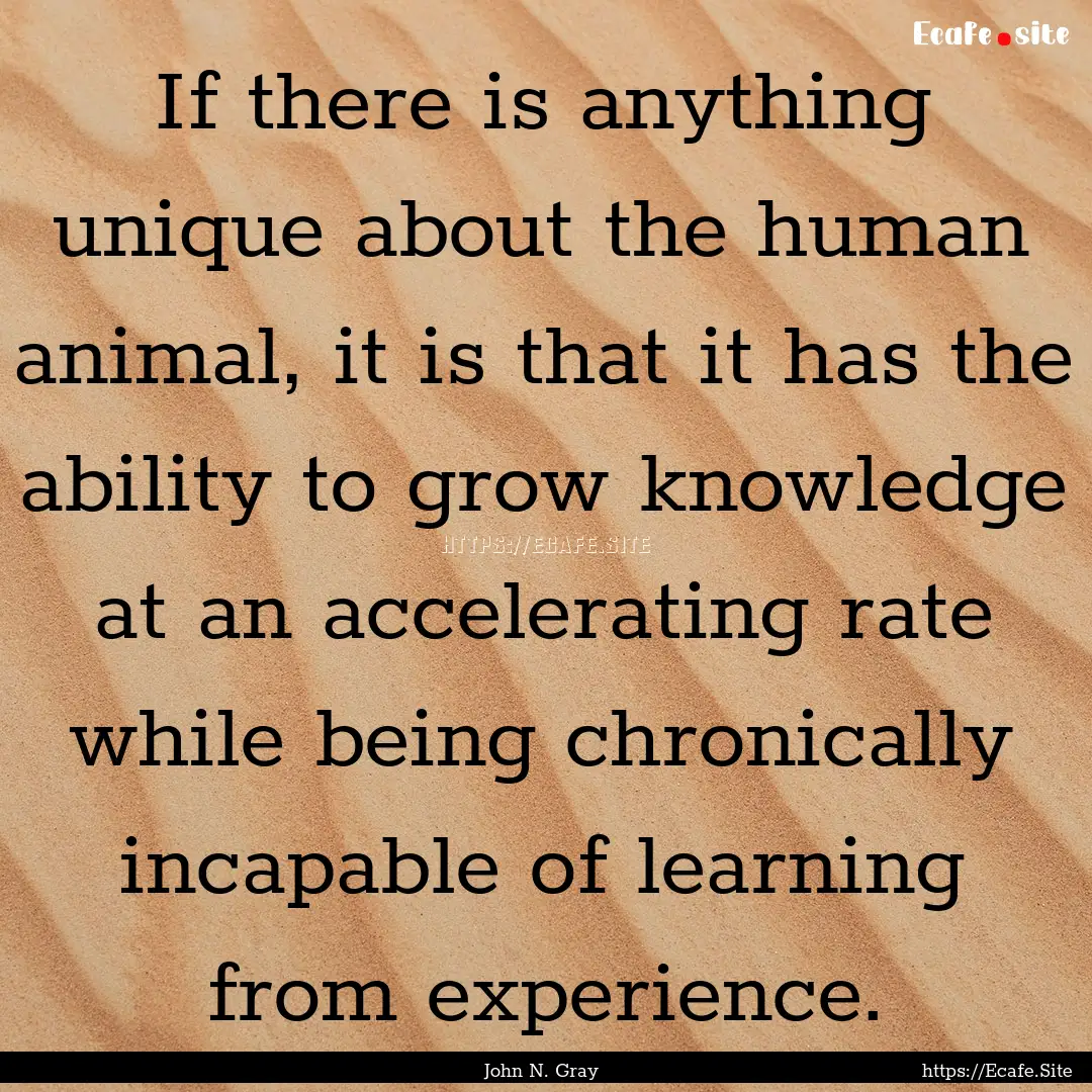 If there is anything unique about the human.... : Quote by John N. Gray