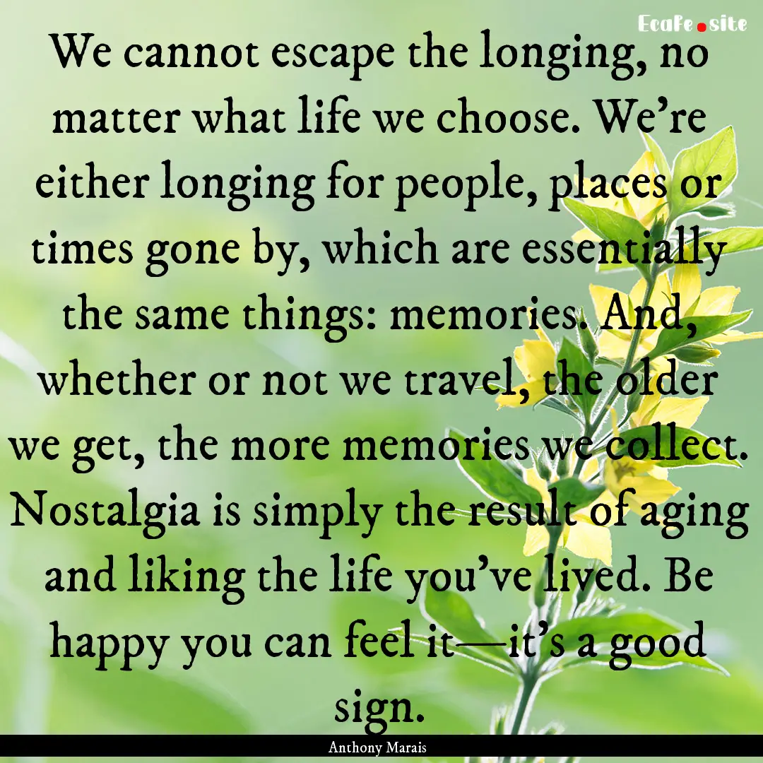 We cannot escape the longing, no matter what.... : Quote by Anthony Marais