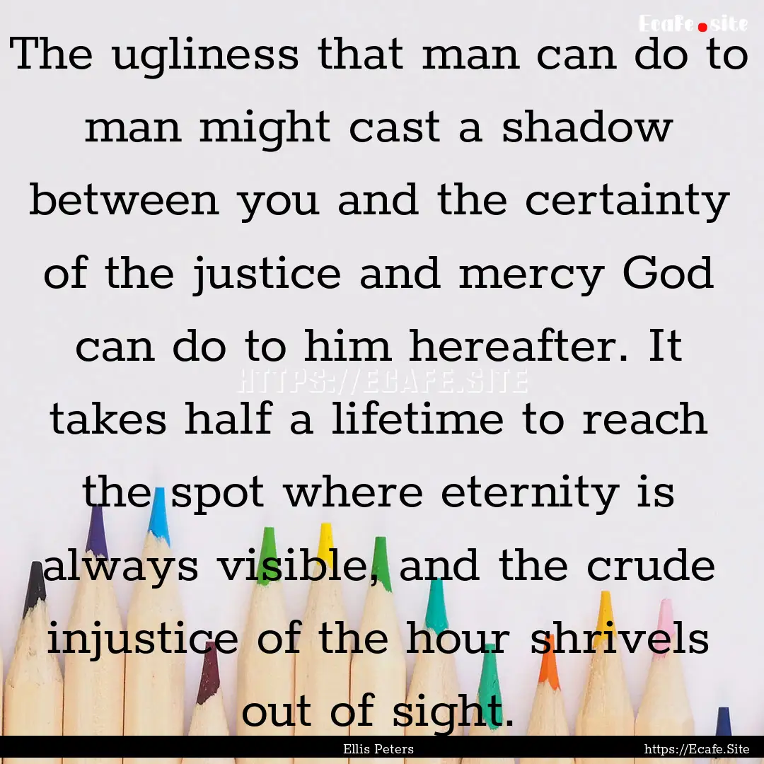 The ugliness that man can do to man might.... : Quote by Ellis Peters