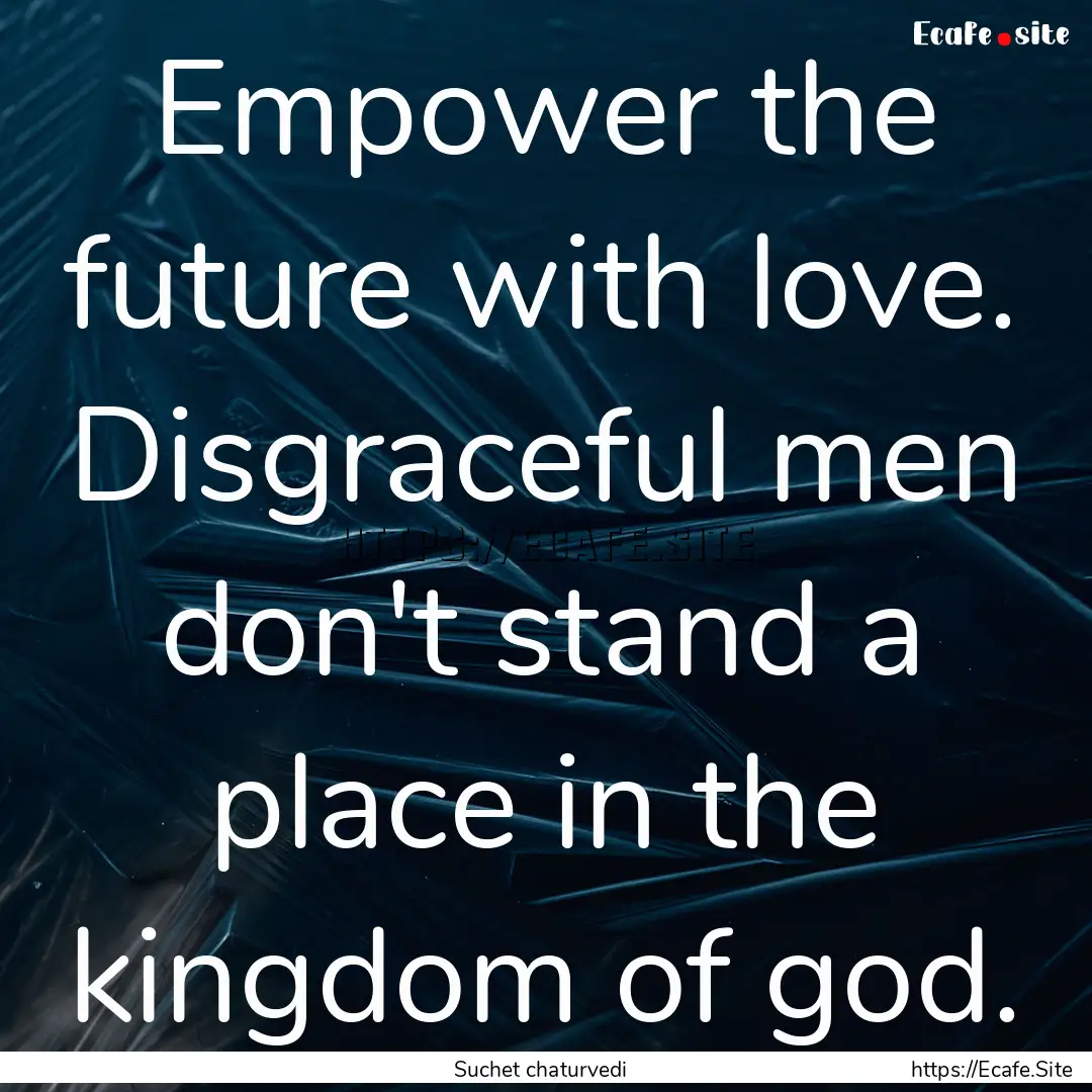 Empower the future with love. Disgraceful.... : Quote by Suchet chaturvedi