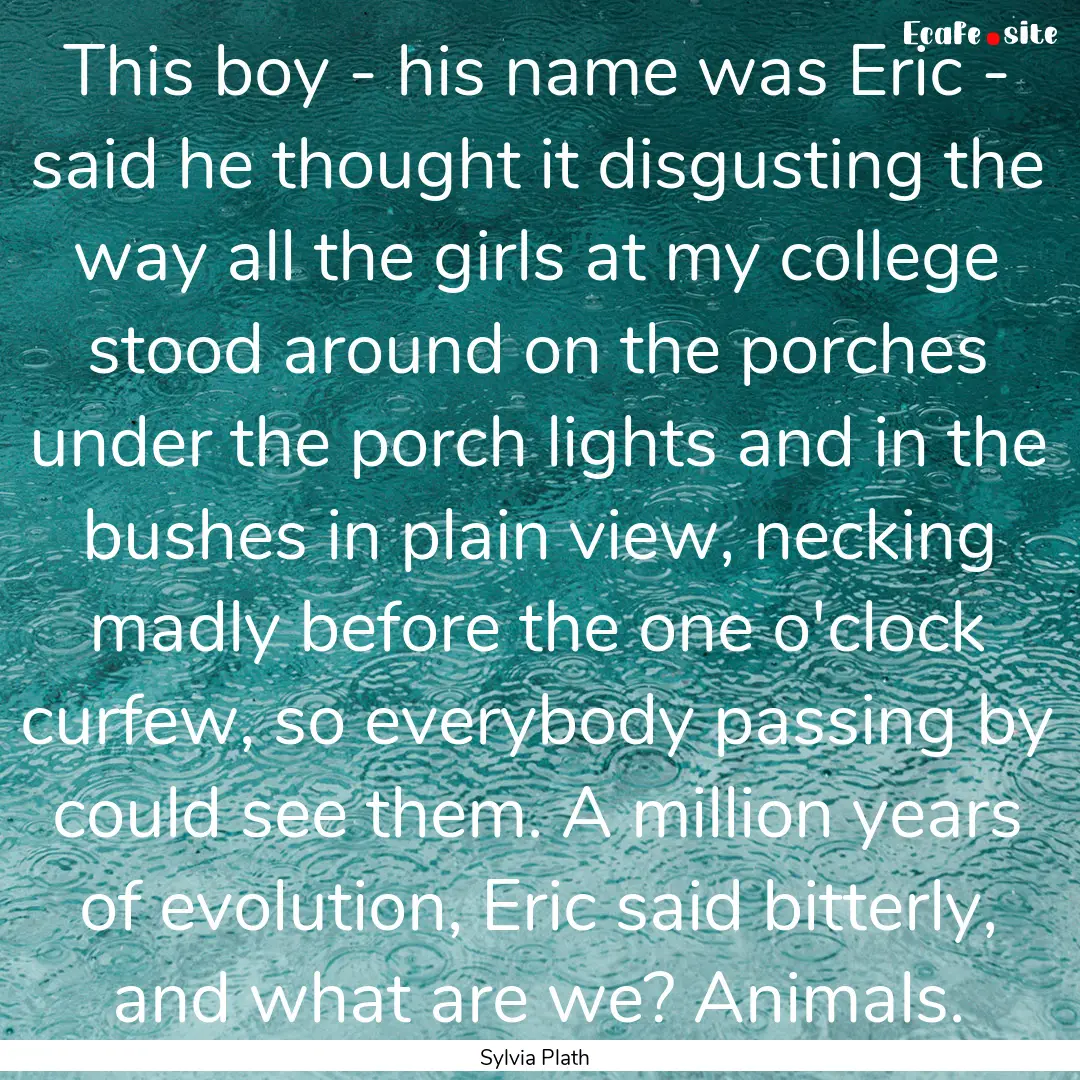 This boy - his name was Eric - said he thought.... : Quote by Sylvia Plath