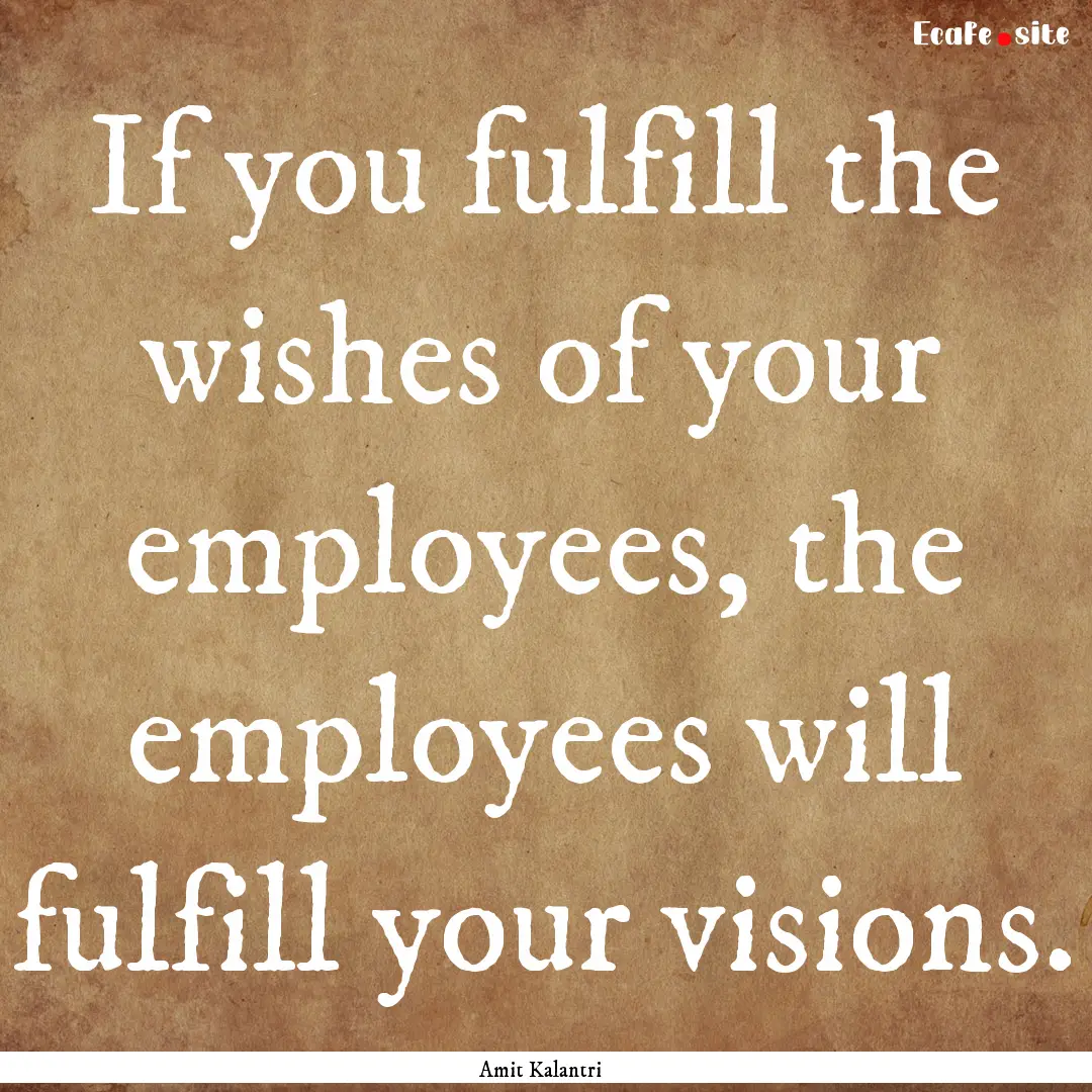 If you fulfill the wishes of your employees,.... : Quote by Amit Kalantri