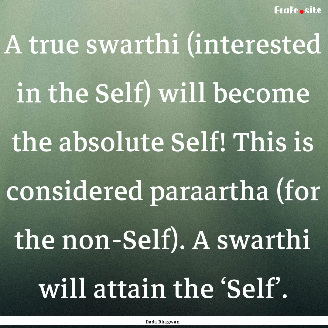 A true swarthi (interested in the Self) will.... : Quote by Dada Bhagwan