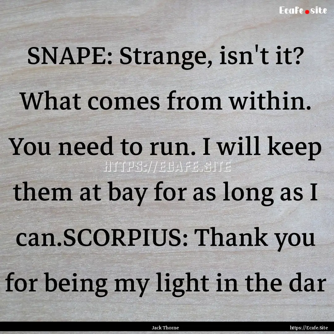 SNAPE: Strange, isn't it? What comes from.... : Quote by Jack Thorne