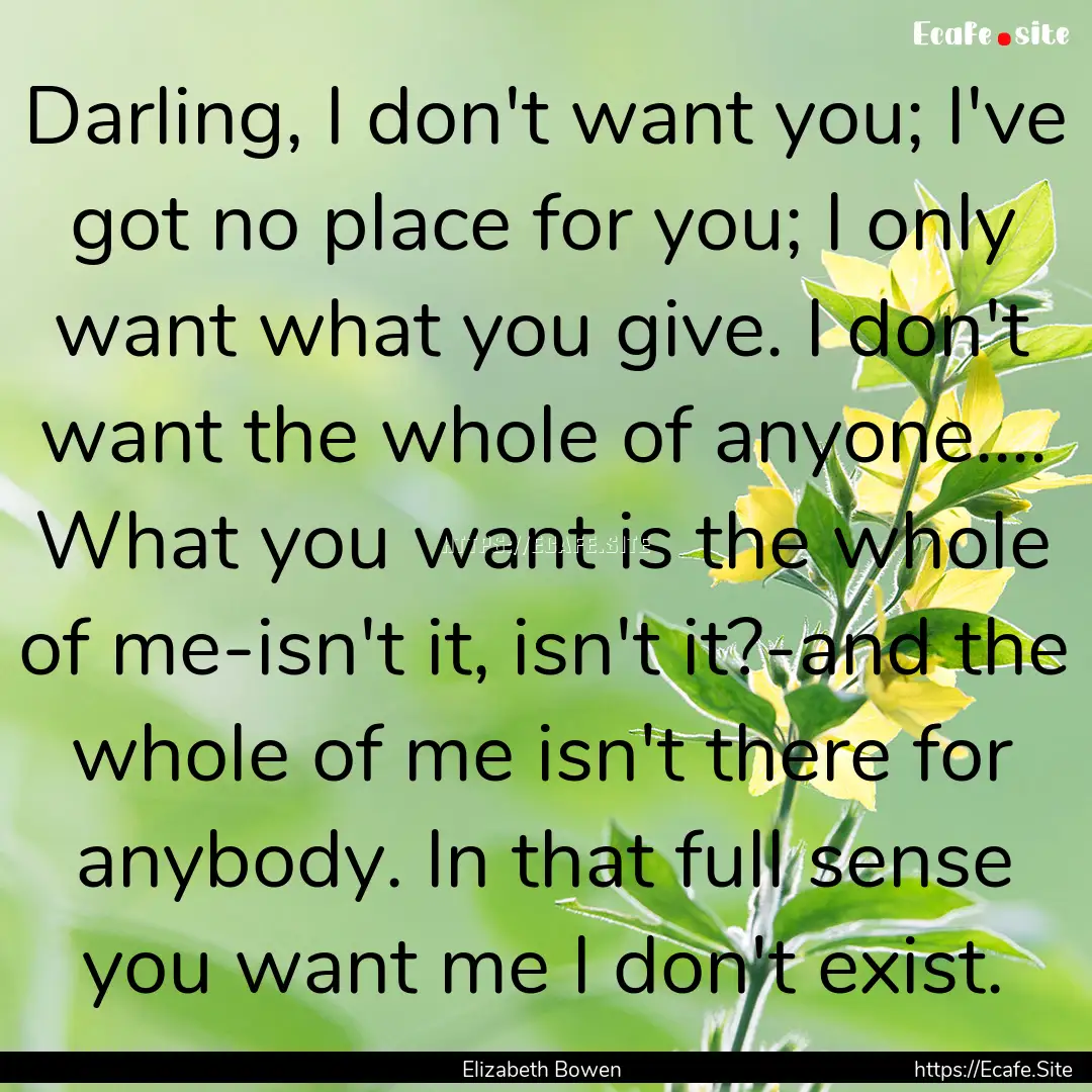 Darling, I don't want you; I've got no place.... : Quote by Elizabeth Bowen