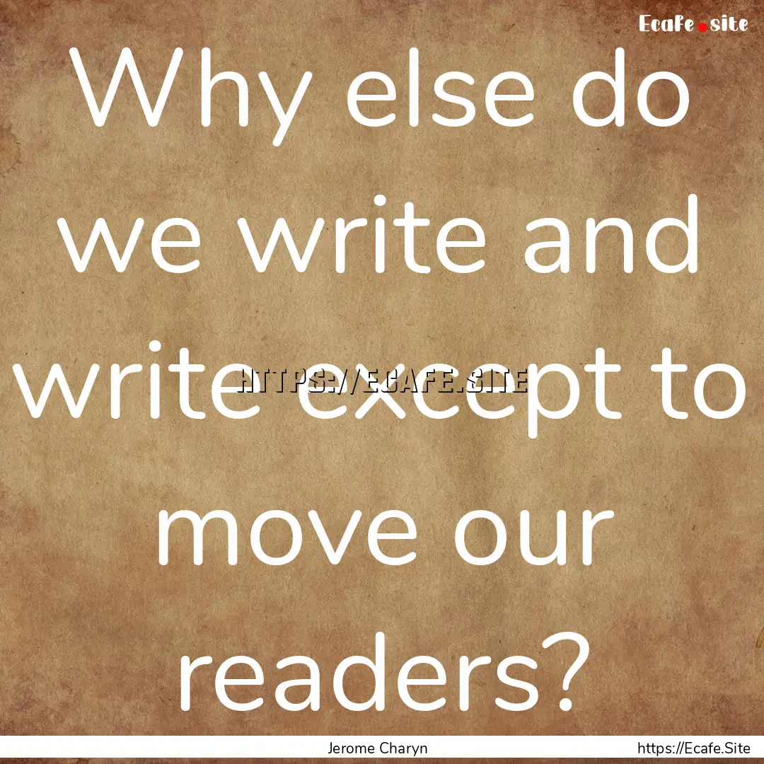 Why else do we write and write except to.... : Quote by Jerome Charyn