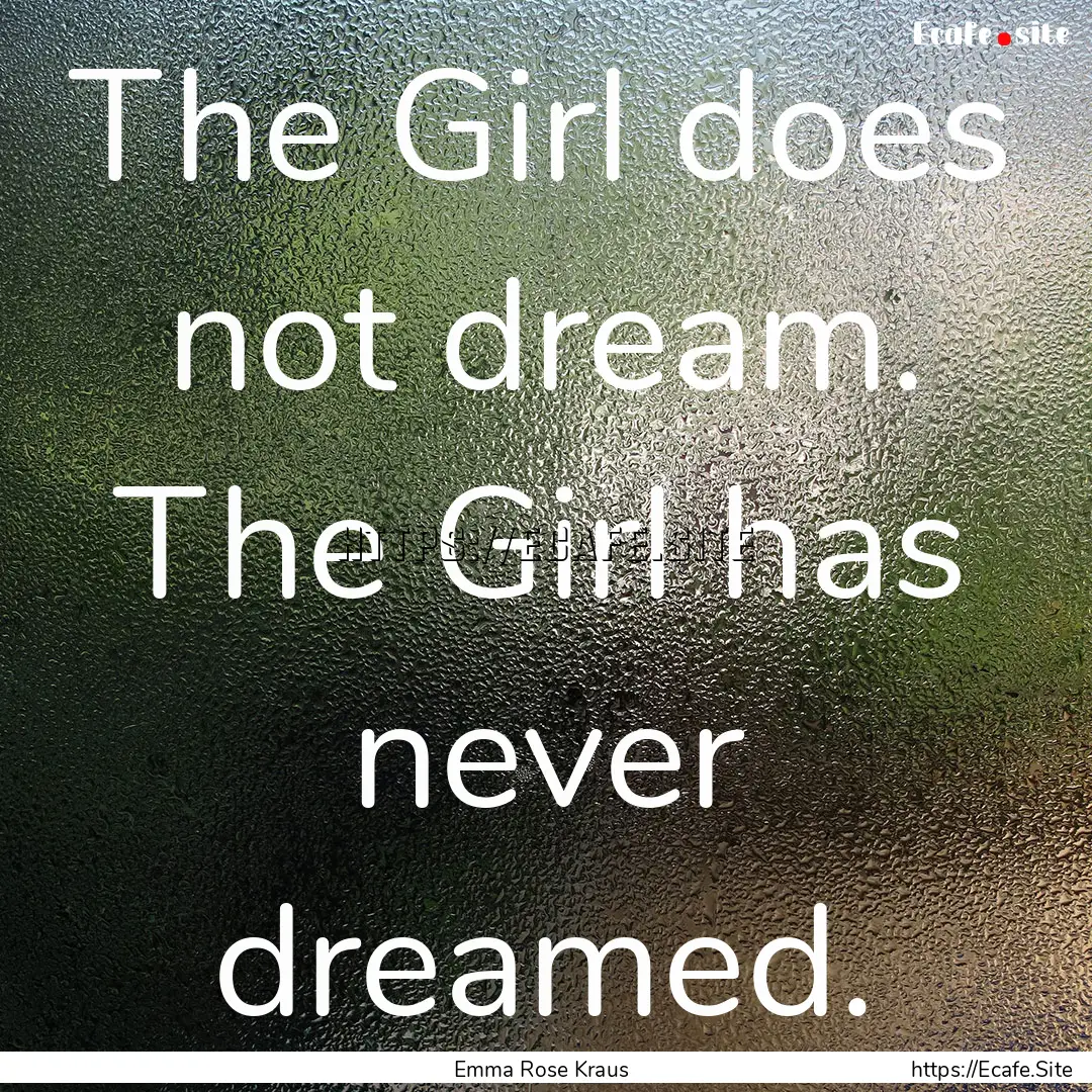 The Girl does not dream. The Girl has never.... : Quote by Emma Rose Kraus