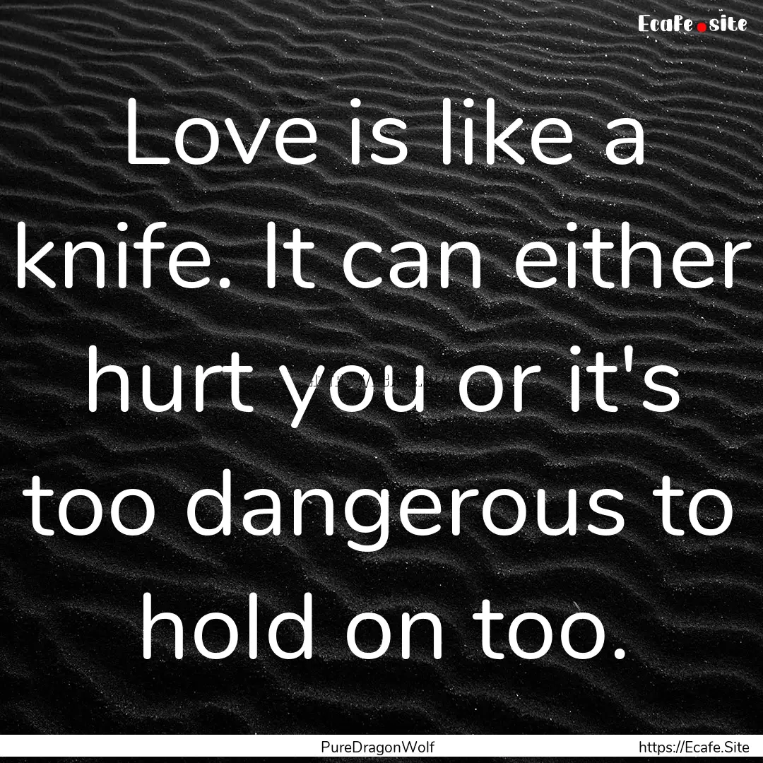 Love is like a knife. It can either hurt.... : Quote by PureDragonWolf