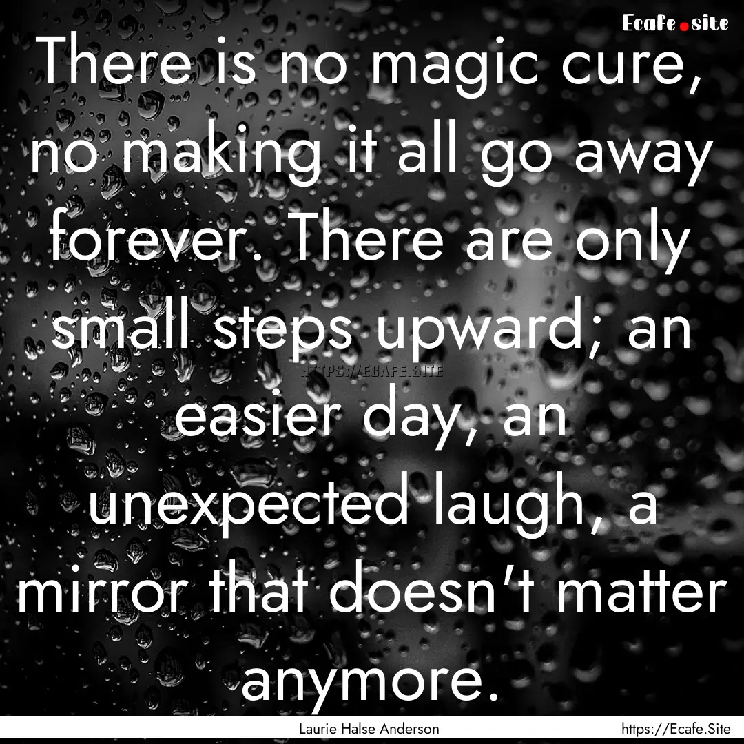 There is no magic cure, no making it all.... : Quote by Laurie Halse Anderson