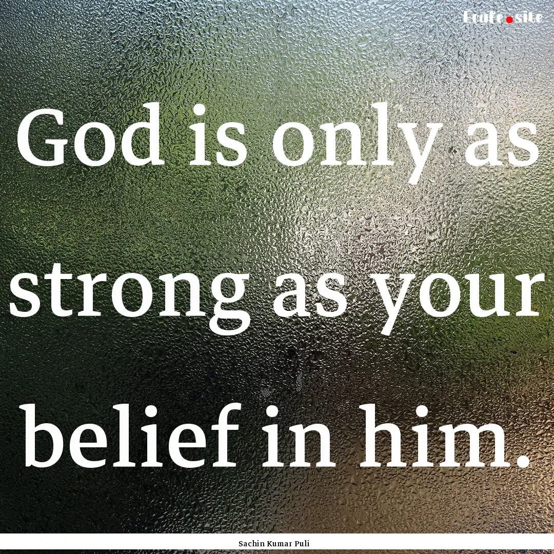 God is only as strong as your belief in him..... : Quote by Sachin Kumar Puli