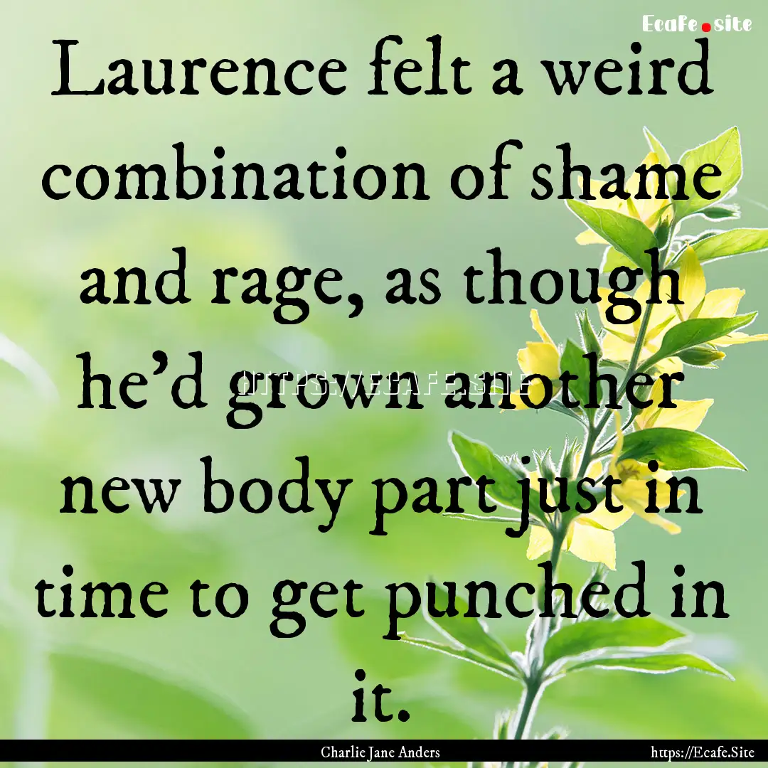 Laurence felt a weird combination of shame.... : Quote by Charlie Jane Anders