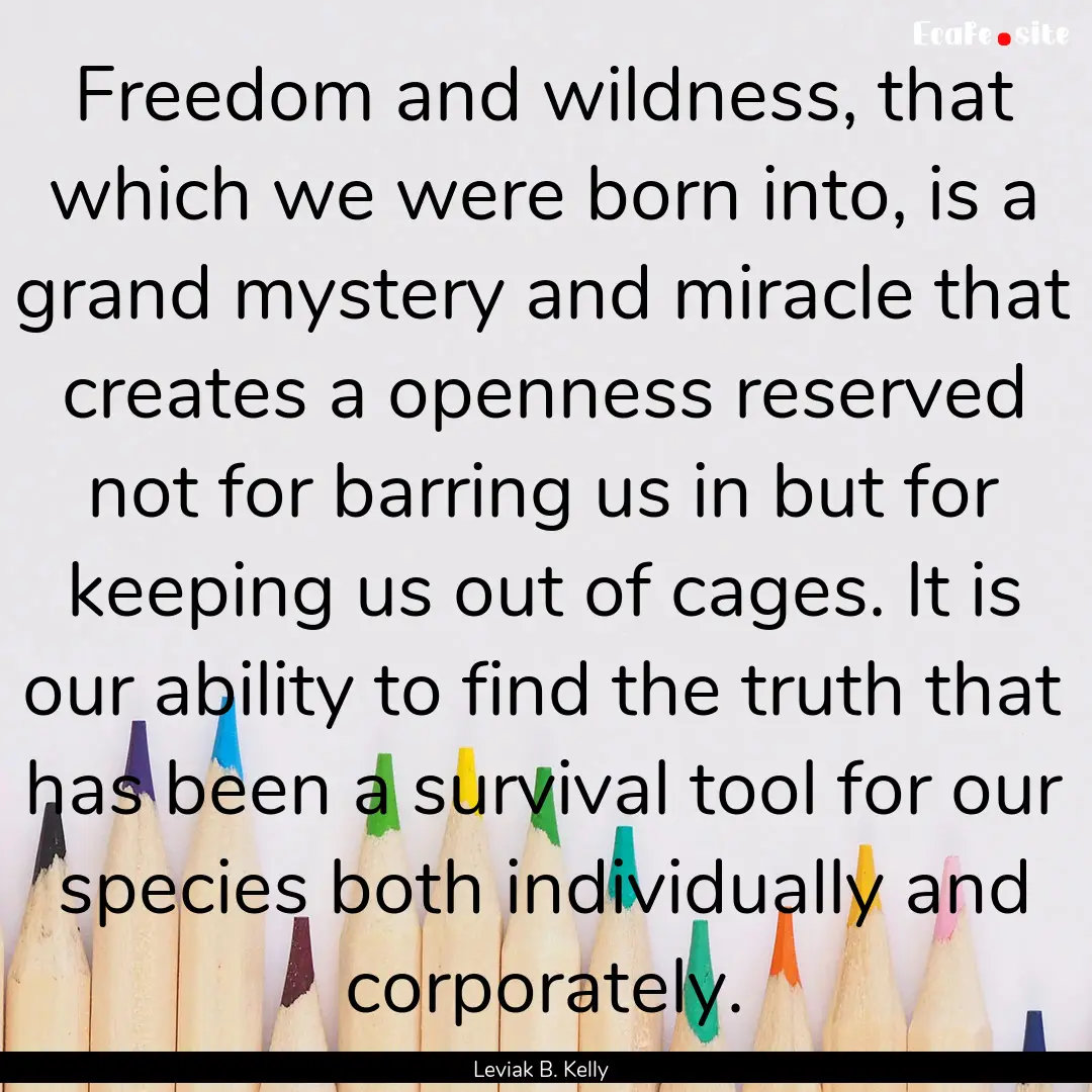 Freedom and wildness, that which we were.... : Quote by Leviak B. Kelly