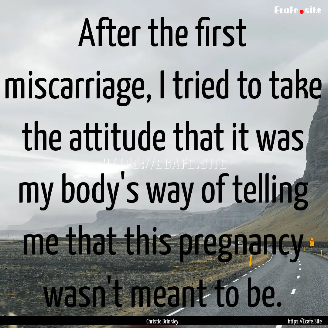 After the first miscarriage, I tried to take.... : Quote by Christie Brinkley