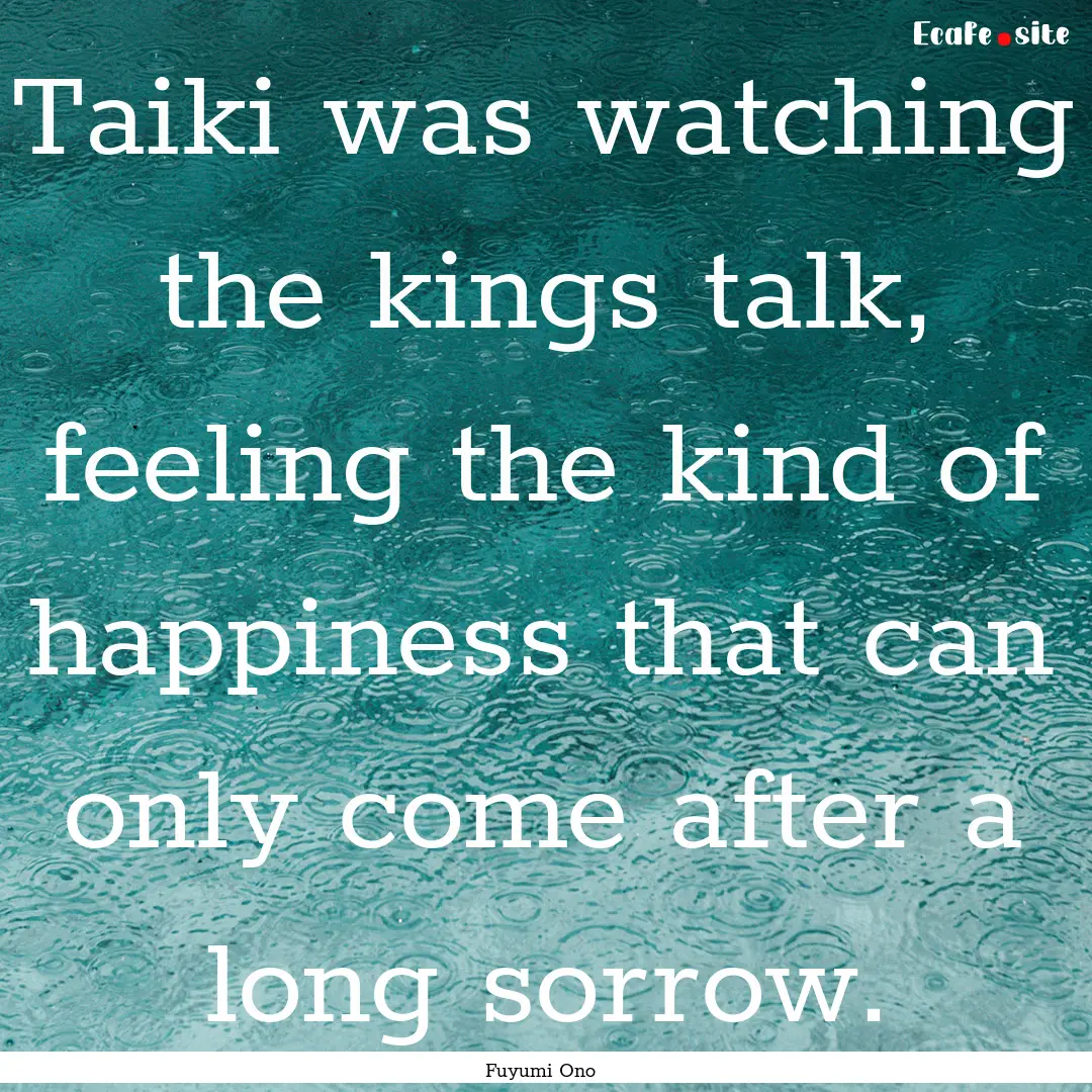 Taiki was watching the kings talk, feeling.... : Quote by Fuyumi Ono