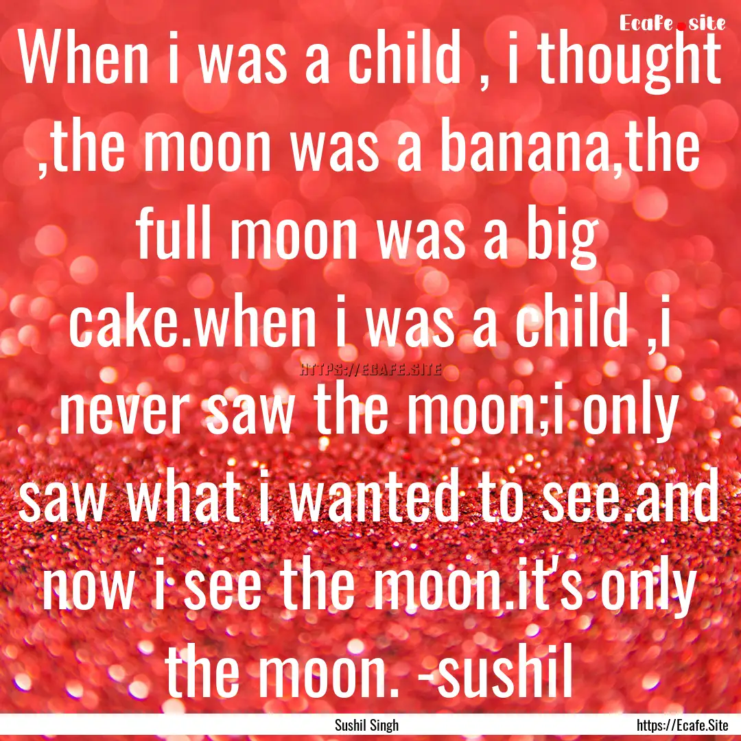 When i was a child , i thought ,the moon.... : Quote by Sushil Singh