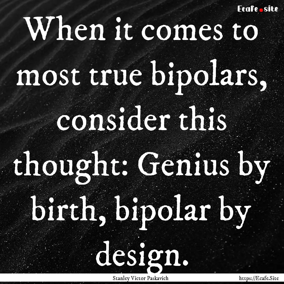 When it comes to most true bipolars, consider.... : Quote by Stanley Victor Paskavich