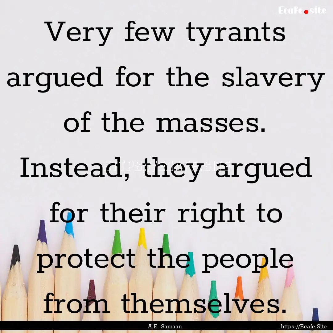 Very few tyrants argued for the slavery of.... : Quote by A.E. Samaan