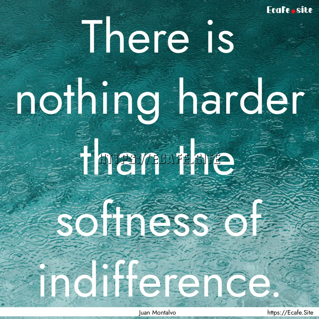 There is nothing harder than the softness.... : Quote by Juan Montalvo