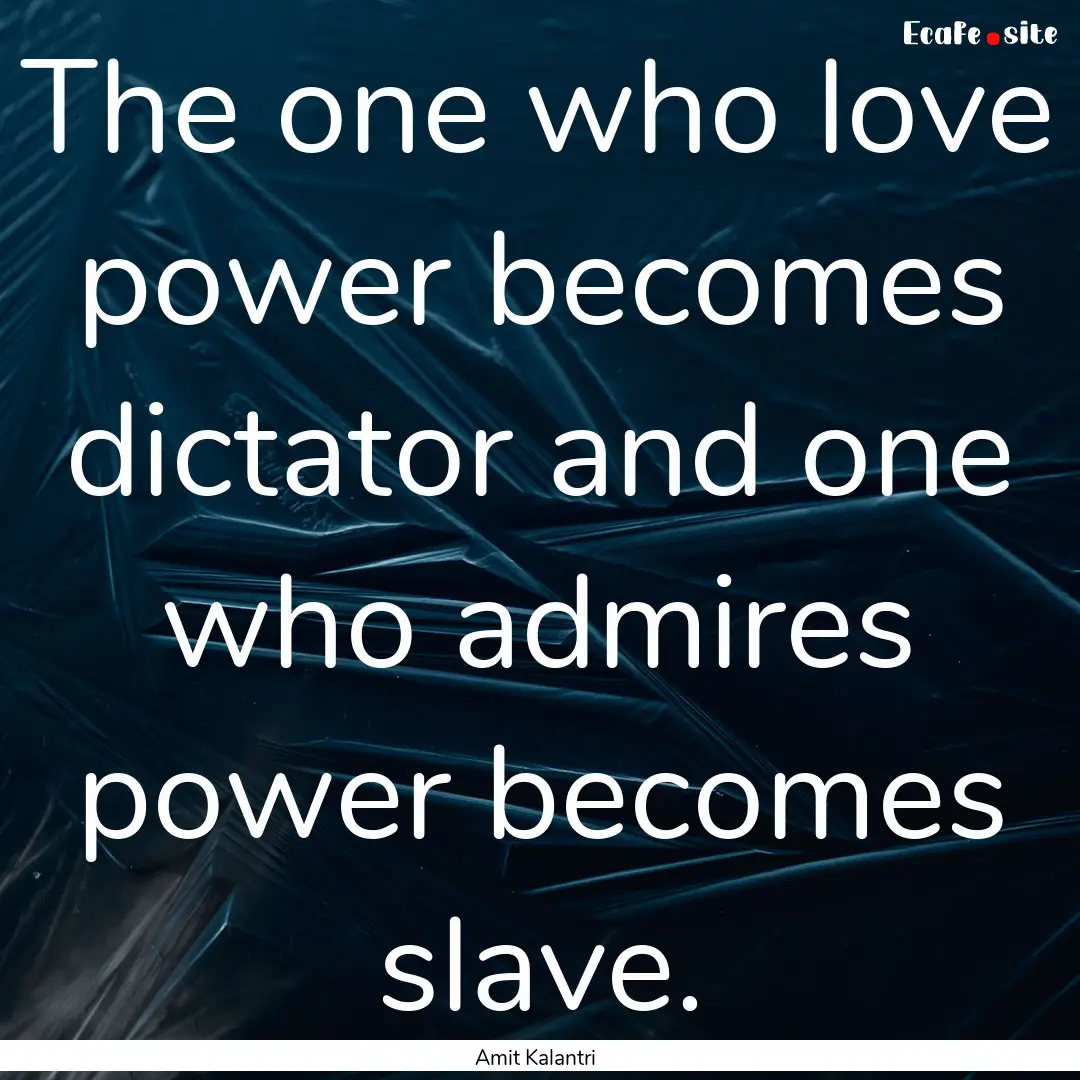 The one who love power becomes dictator and.... : Quote by Amit Kalantri