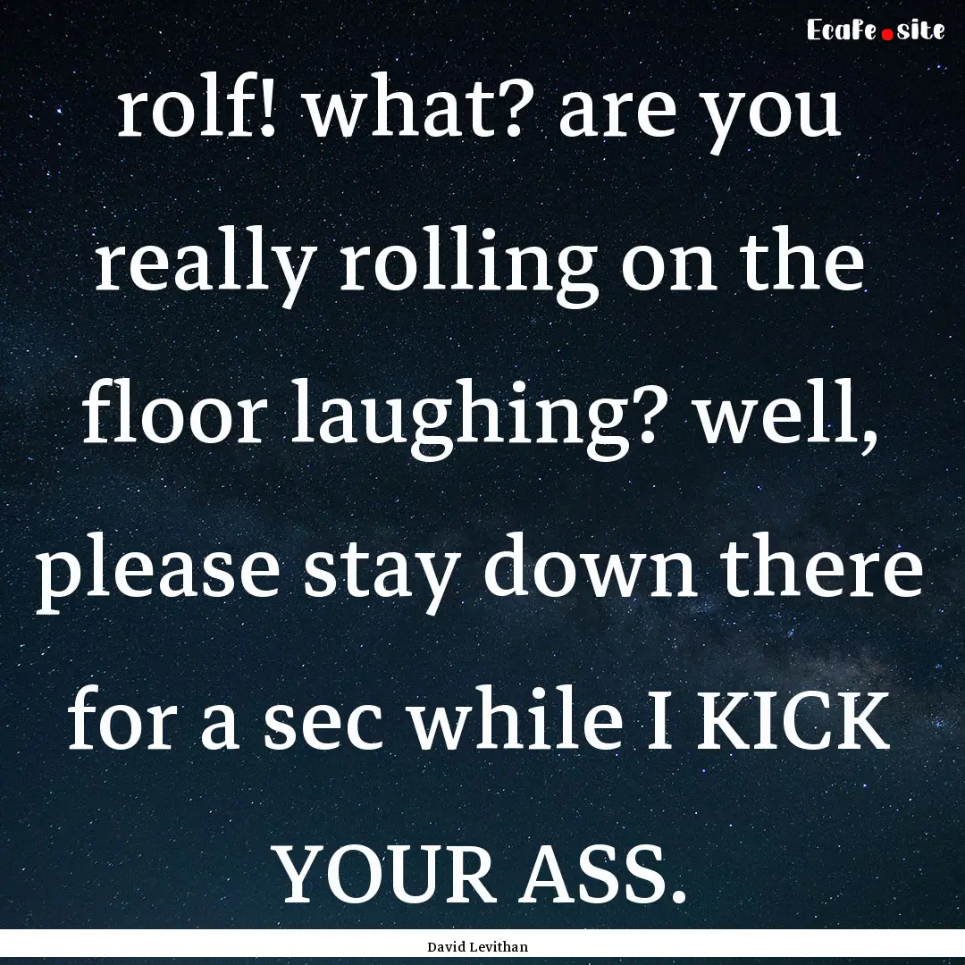 rolf! what? are you really rolling on the.... : Quote by David Levithan