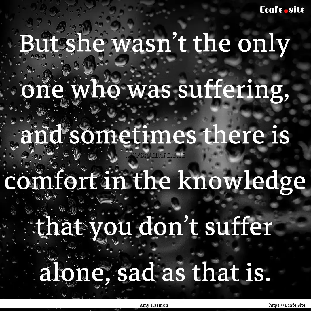 But she wasn’t the only one who was suffering,.... : Quote by Amy Harmon