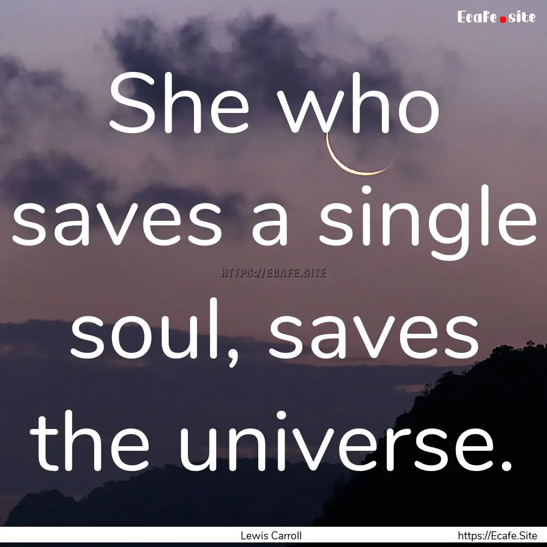 She who saves a single soul, saves the universe..... : Quote by Lewis Carroll