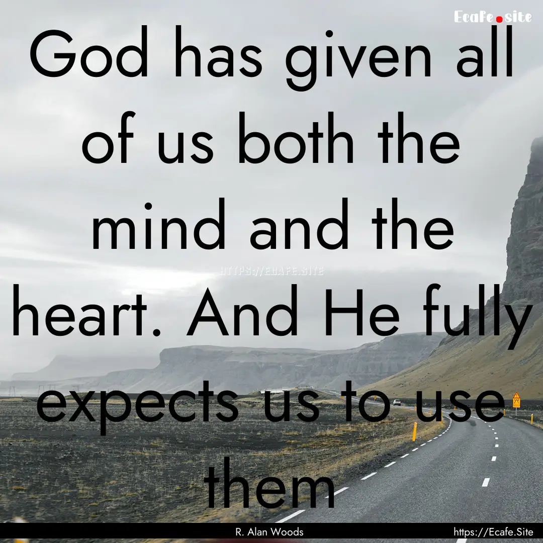 God has given all of us both the mind and.... : Quote by R. Alan Woods