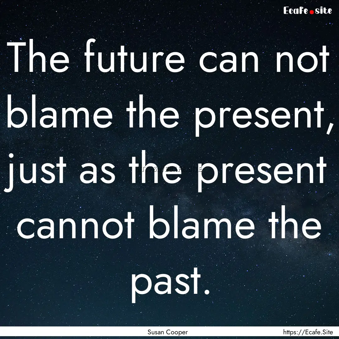 The future can not blame the present, just.... : Quote by Susan Cooper